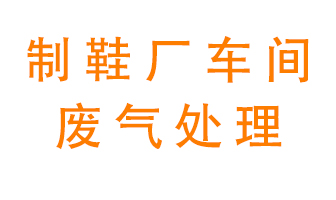 鞋廠車間產(chǎn)生的廢氣改怎么處理？