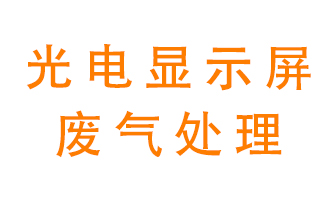 光電顯示屏行業(yè)生產(chǎn)時(shí)產(chǎn)生的廢氣該如何處理？
